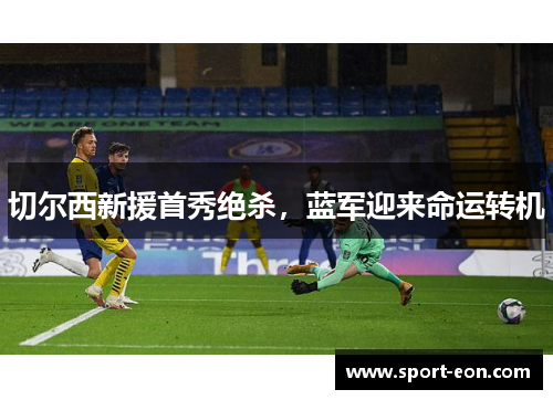 切尔西新援首秀绝杀，蓝军迎来命运转机